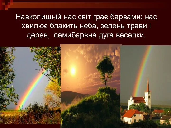 Навколишній нас світ грає барвами: нас хвилює блакить неба, зелень трави і дерев, семибарвна дуга веселки.