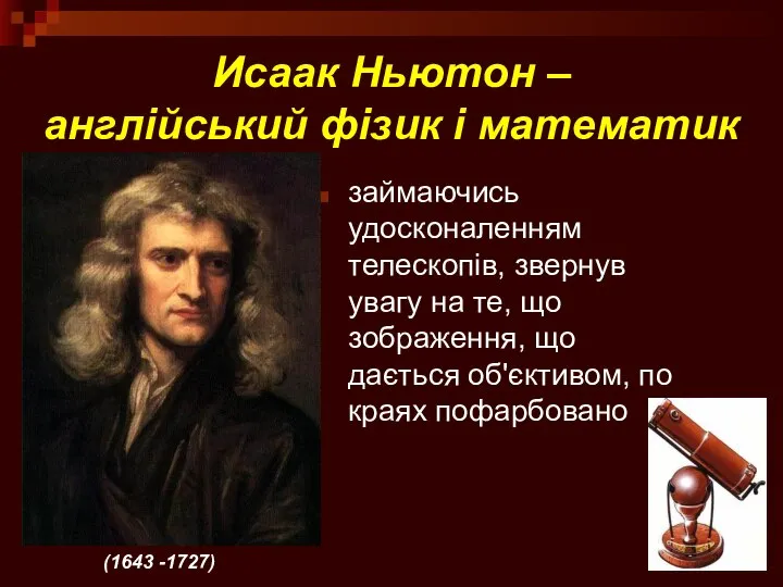 Исаак Ньютон – англійський фізик і математик займаючись удосконаленням телескопів, звернув