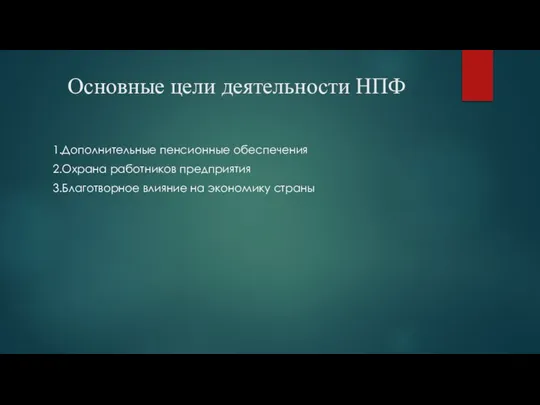 Основные цели деятельности НПФ 1.Дополнительные пенсионные обеспечения 2.Охрана работников предприятия 3.Благотворное влияние на экономику страны