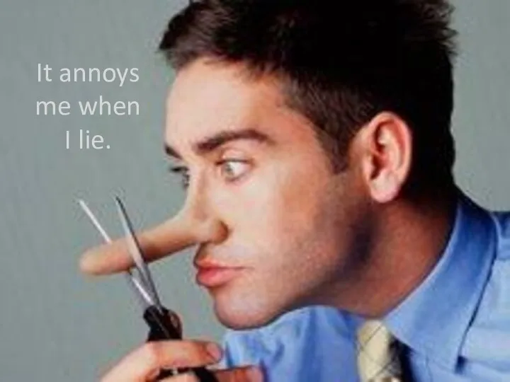 It annoys me when I lie.