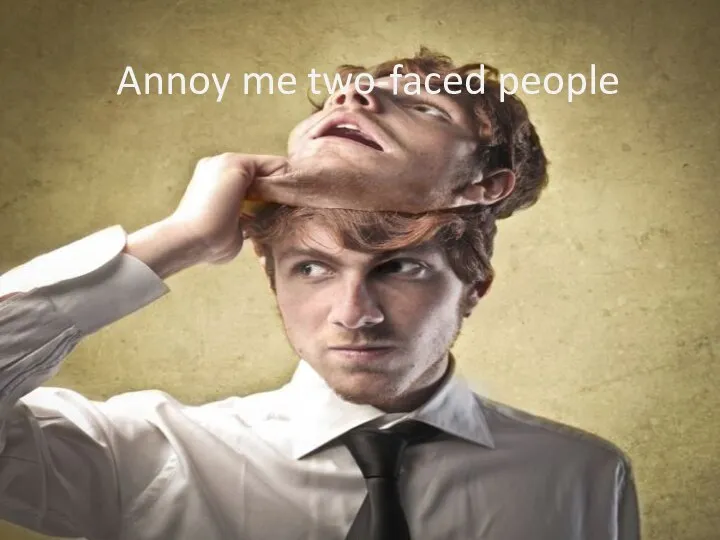 Annoy me two-faced people