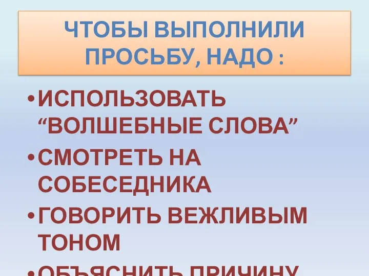 Чтобы выполнили просьбу, надо : ИСПОЛЬЗОВАТЬ “ВОЛШЕБНЫЕ СЛОВА” СМОТРЕТЬ НА СОБЕСЕДНИКА ГОВОРИТЬ ВЕЖЛИВЫМ ТОНОМ ОБЪЯСНИТЬ ПРИЧИНУ