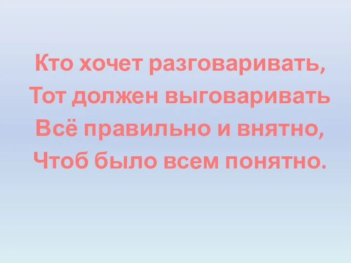 Кто хочет разговаривать, Тот должен выговаривать Всё правильно и внятно, Чтоб было всем понятно.