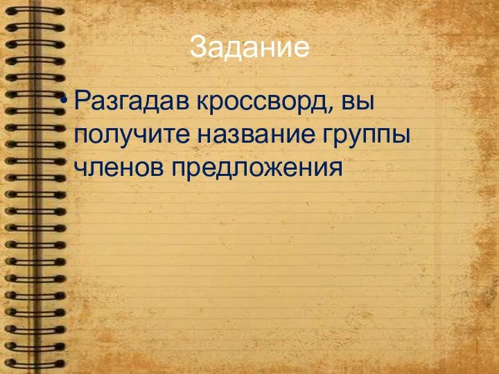 Задание Разгадав кроссворд, вы получите название группы членов предложения