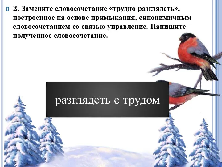 2. Замените словосочетание «трудно разглядеть», построенное на основе примыкания, синонимичным словосочетанием