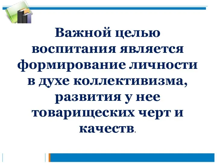 Важной целью воспитания является формирование личности в духе коллективизма, развития у нее товарищеских черт и качеств.