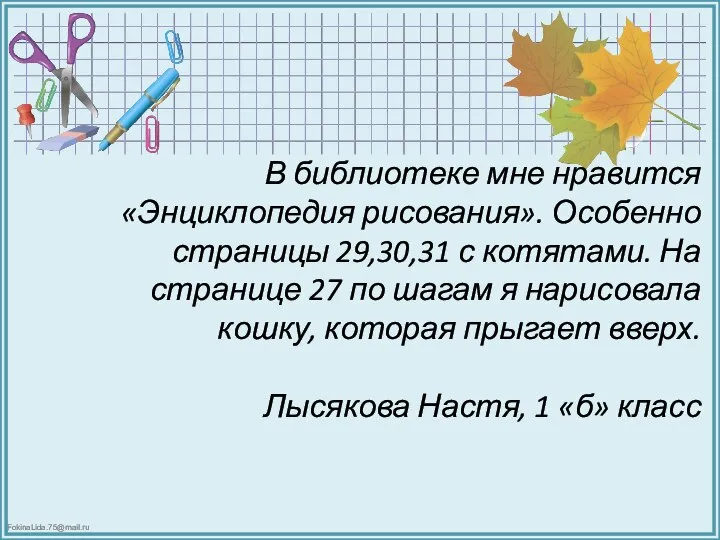 В библиотеке мне нравится «Энциклопедия рисования». Особенно страницы 29,30,31 с котятами.