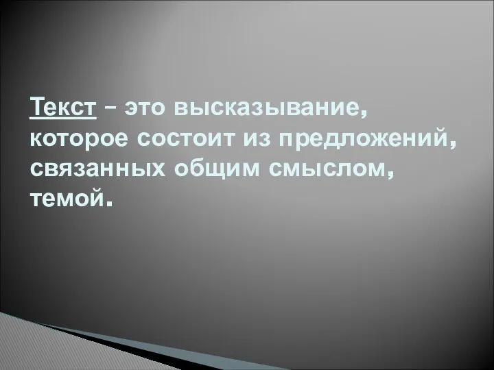 Текст – это высказывание, которое состоит из предложений, связанных общим смыслом, темой.