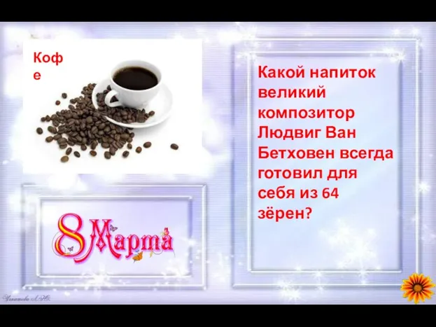 Какой напиток великий композитор Людвиг Ван Бетховен всегда готовил для себя из 64 зёрен?