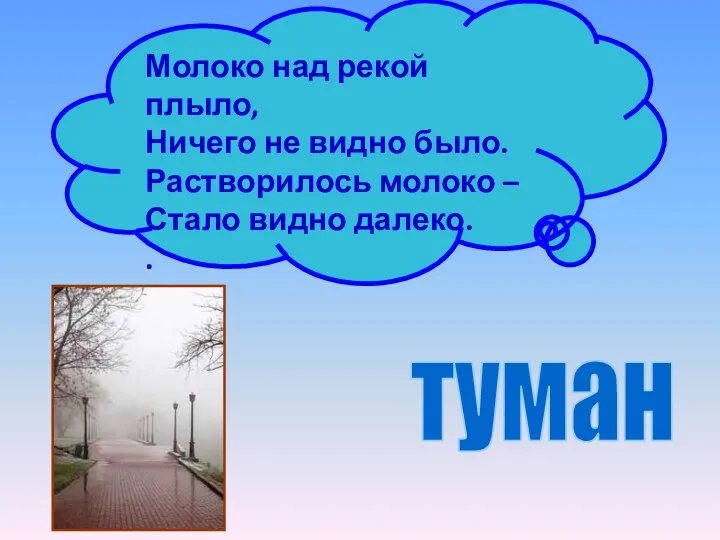 Молоко над рекой плыло, Ничего не видно было. Растворилось молоко – Стало видно далеко. . туман