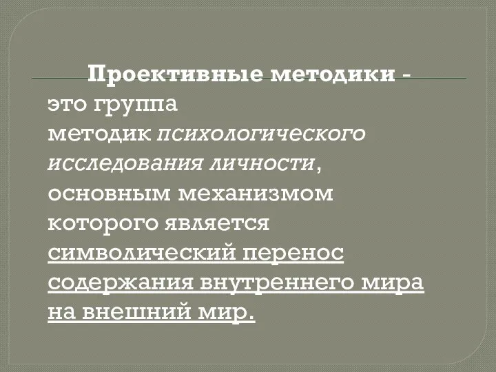 Проективные методики - это группа методик психологического исследования личности, основным механизмом