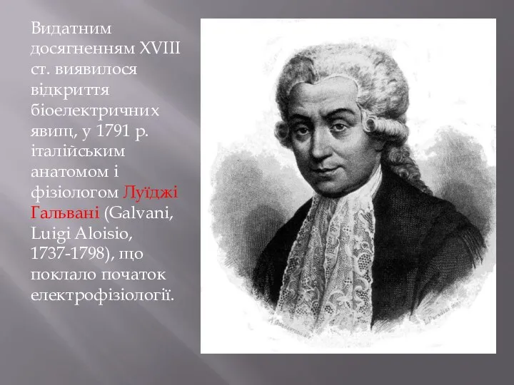 Видатним досягненням XVIII ст. виявилося відкриття біоелектричних явищ, у 1791 р.