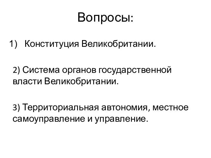 Вопросы: Конституция Великобритании. 2) Система органов государственной власти Великобритании. 3) Территориальная автономия, местное самоуправление и управление.