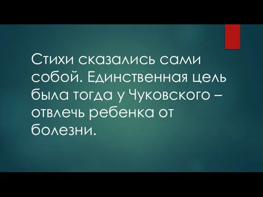 Стихи сказались сами собой. Единственная цель была тогда у Чуковского – отвлечь ребенка от болезни.