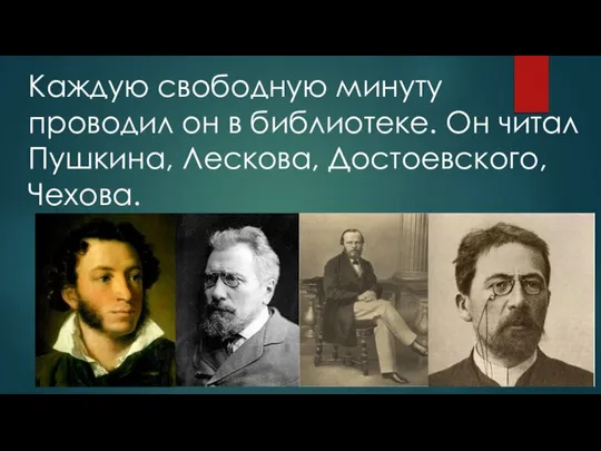 Каждую свободную минуту проводил он в библиотеке. Он читал Пушкина, Лескова, Достоевского, Чехова.