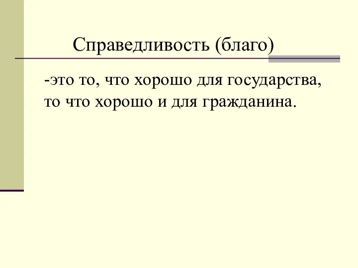 -это то, что хорошо для государства, то что хорошо и для гражданина. Справедливость (благо)