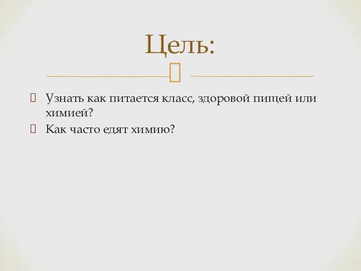 Узнать как питается класс, здоровой пищей или химией? Как часто едят химию? Цель: