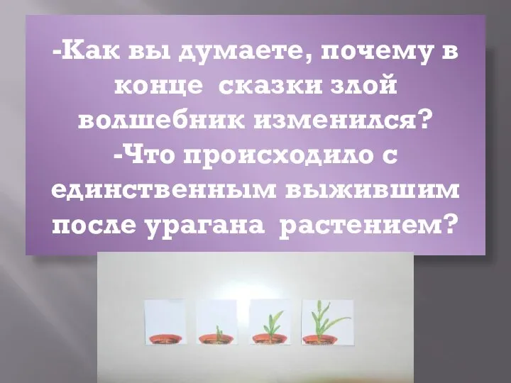 -Как вы думаете, почему в конце сказки злой волшебник изменился? -Что