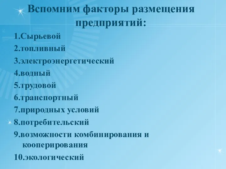 Вспомним факторы размещения предприятий: 1.Сырьевой 2.топливный 3.электроэнергетический 4.водный 5.трудовой 6.транспортный 7.природных