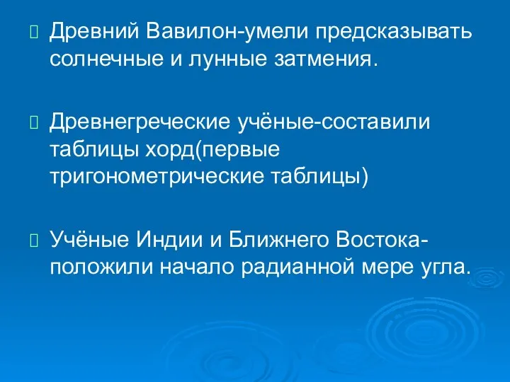 Древний Вавилон-умели предсказывать солнечные и лунные затмения. Древнегреческие учёные-составили таблицы хорд(первые