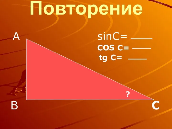 Повторение А sinC= COS C= tg C= В С ?