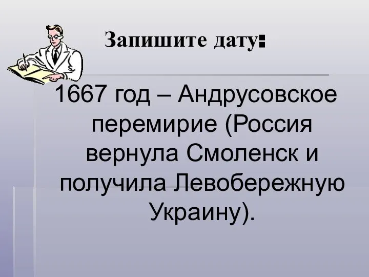 Запишите дату: 1667 год – Андрусовское перемирие (Россия вернула Смоленск и получила Левобережную Украину).