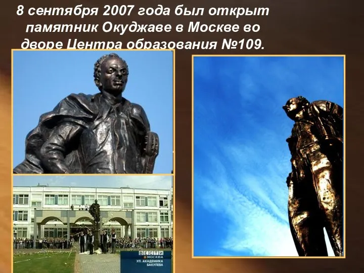 8 сентября 2007 года был открыт памятник Окуджаве в Москве во дворе Центра образования №109.