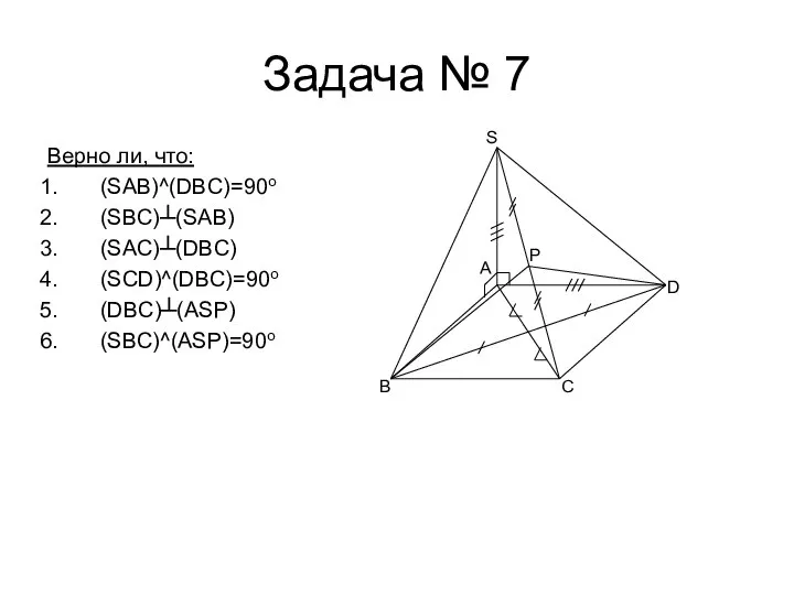 Задача № 7 Верно ли, что: (SAB)^(DBC)=90o (SBC)┴(SAB) (SAC)┴(DBC) (SCD)^(DBC)=90o (DBC)┴(ASP)