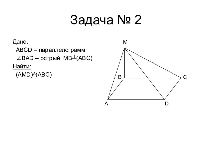 Задача № 2 Дано: ABCD – параллелограмм ∠BAD – острый, MB┴(ABC)