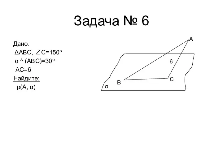 Задача № 6 Дано: ΔABC, ∠C=150o α ^ (ABC)=30o АС=6 Найдите: