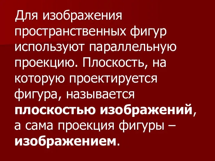 Для изображения пространственных фигур используют параллельную проекцию. Плоскость, на которую проектируется