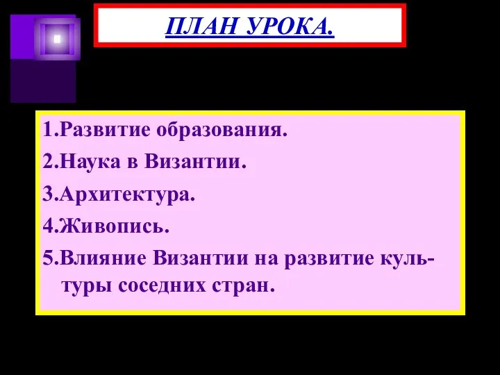 1.Развитие образования. 2.Наука в Византии. 3.Архитектура. 4.Живопись. 5.Влияние Византии на развитие куль-туры соседних стран. ПЛАН УРОКА.