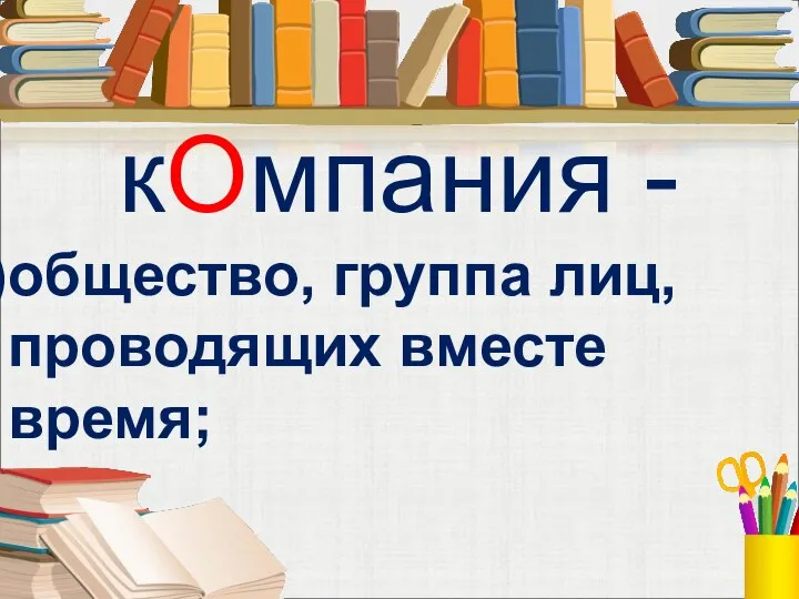 кОмпания - общество, группа лиц, проводящих вместе время;