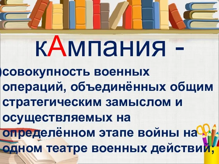 кАмпания - совокупность военных операций, объединённых общим стратегическим замыслом и осуществляемых