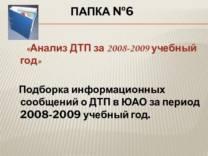 ПАПКА №6 «Анализ ДТП за 2008-2009 учебный год» Подборка информационных сообщений