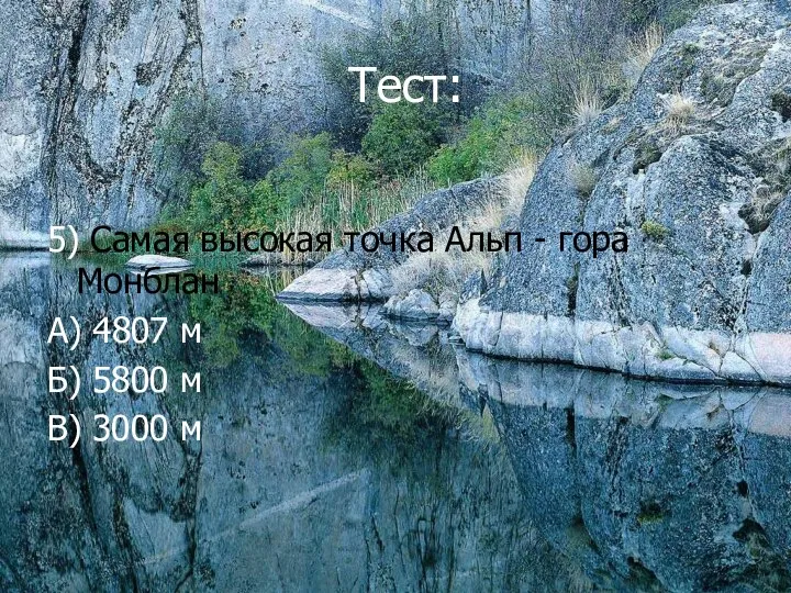 Тест: 5) Самая высокая точка Альп - гора Монблан А) 4807