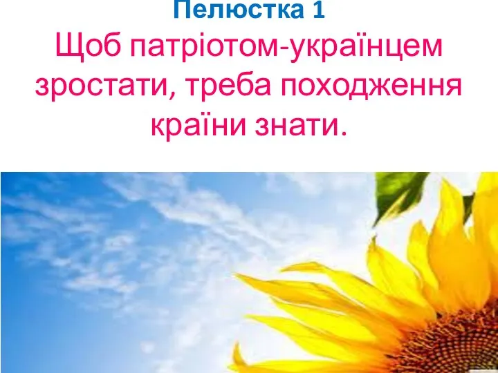 Пелюстка 1 Щоб патріотом-українцем зростати, треба походження країни знати.