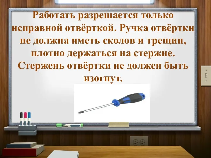 Работать разрешается только исправной отвёрткой. Ручка отвёртки не должна иметь сколов