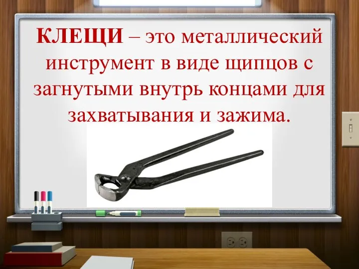 КЛЕЩИ – это металлический инструмент в виде щипцов с загнутыми внутрь концами для захватывания и зажима.