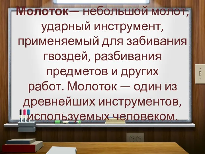 Молоток— небольшой молот, ударный инструмент, применяемый для забивания гвоздей, разбивания предметов