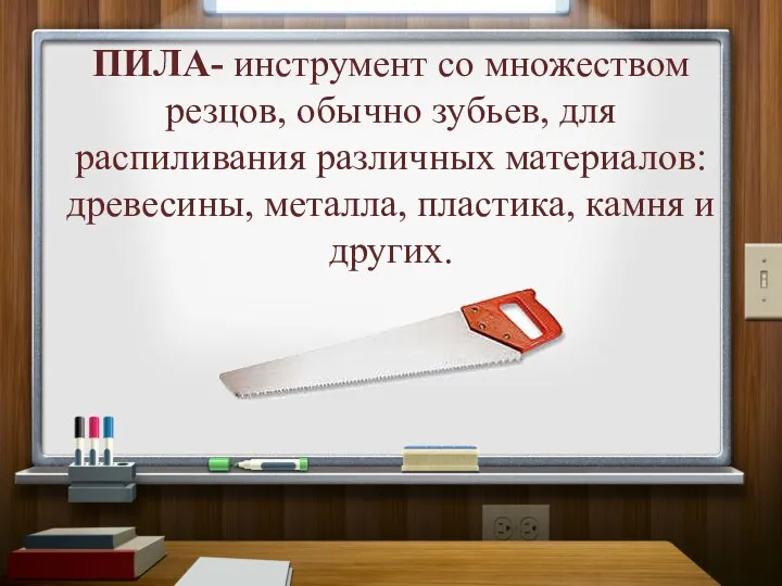 ПИЛА- инструмент со множеством резцов, обычно зубьев, для распиливания различных материалов: