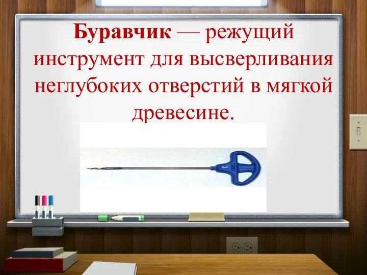 Буравчик — режущий инструмент для высверливания неглубоких отверстий в мягкой древесине.