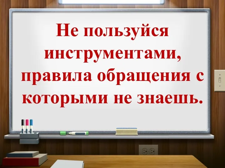 Не пользуйся инструментами, правила обращения с которыми не знаешь.