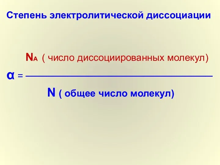 Степень электролитической диссоциации NА ( число диссоциированных молекул) α = ─────────────────────────── N ( общее число молекул)