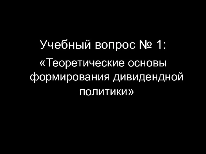 Учебный вопрос № 1: «Теоретические основы формирования дивидендной политики»