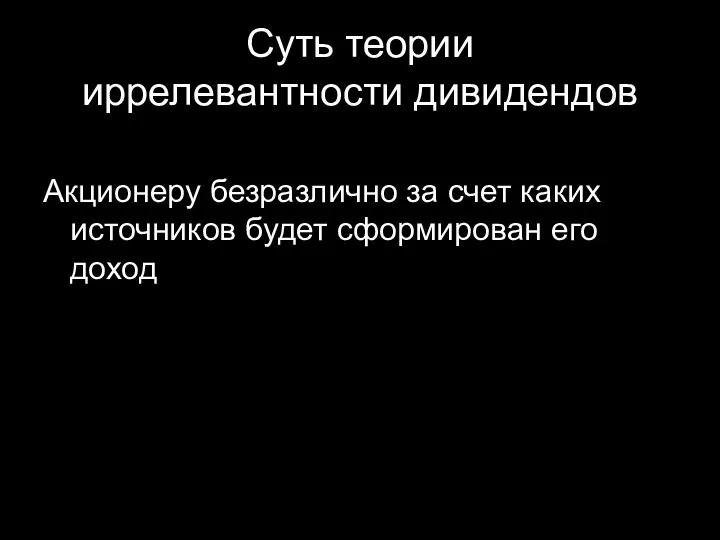 Суть теории иррелевантности дивидендов Акционеру безразлично за счет каких источников будет сформирован его доход