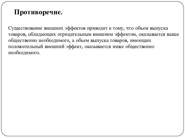 Противоречие. Существование внешних эффектов приводит к тому, что объем выпуска товаров,