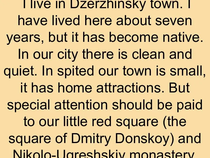 I live in Dzerzhinsky town. I have lived here about seven