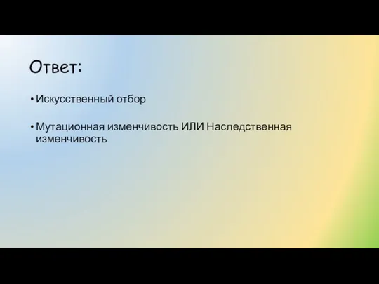 Ответ: Искусственный отбор Мутационная изменчивость ИЛИ Наследственная изменчивость