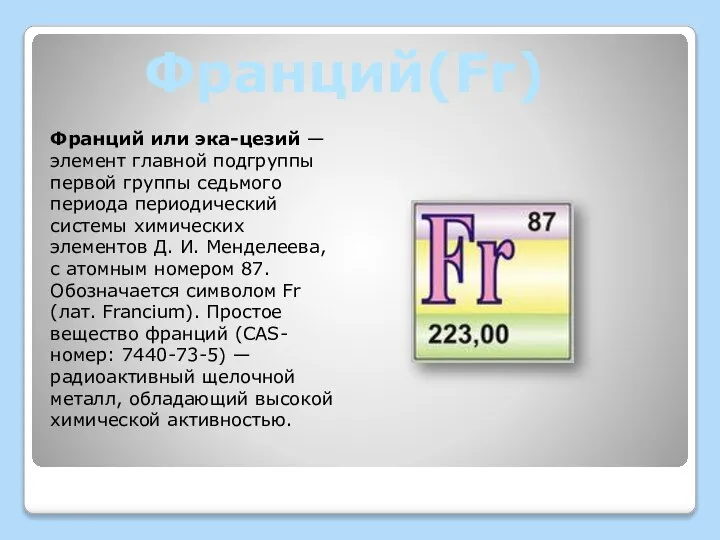 Франций(Fr) Франций или эка-цезий — элемент главной подгруппы первой группы седьмого